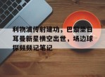 利物浦传射建功，巴黎圣日耳曼新星横空出世，场边球探频频记笔记