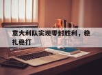 意大利队实现零封胜利，稳扎稳打