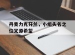 包含丹麦力克芬兰，小组头名之位又添希望的词条