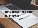 包含伯恩茅斯客场一球小胜斯旺西，闪亮表现的词条