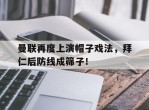 曼联再度上演帽子戏法，拜仁后防线成筛子！