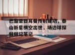 巴黎圣日耳曼传射建功，泰山新星横空出世，场边球探频频记笔记巴黎圣日耳曼vs图卢兹