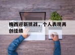 梅西迎新挑战，个人表现再创佳绩的简单介绍