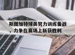 斯图加特球员努力训练备战，力争在赛场上斩获胜利的简单介绍