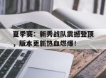 夏季赛：新秀战队震撼登顶，版本更新热血燃爆！