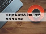 关于河北队备战状态亮眼，主力外援发挥凌厉的信息