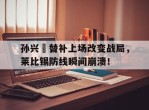 孙兴慜替补上场改变战局，莱比锡防线瞬间崩溃！孙兴慜 转会