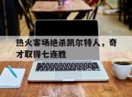 包含热火客场绝杀凯尔特人，奇才取得七连胜的词条