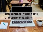 德布劳内再度上演帽子戏法，阿森纳后防线成筛子！