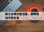 包含骑士主场大胜活塞，继续保持不败纪录的词条