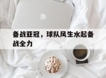 备战亚冠，球队风生水起备战全力的简单介绍