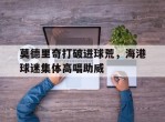 莫德里奇打破进球荒，海港球迷集体高唱助威